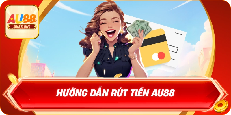 Hướng Dẫn Rút Tiền AU88 Nhanh Chóng Và Chính Xác - KAZERO168